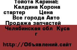 Тойота КаринаЕ, Калдина,Корона стартер 2,0 › Цена ­ 2 700 - Все города Авто » Продажа запчастей   . Челябинская обл.,Куса г.